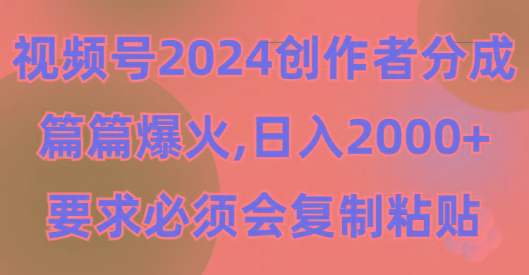 (9292期)视频号2024创作者分成，片片爆火，要求必须会复制粘贴，日入2000+-归鹤副业商城