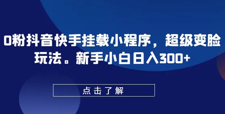 0粉抖音快手挂载小程序，超级变脸玩法，新手小白日入300+【揭秘】-归鹤副业商城