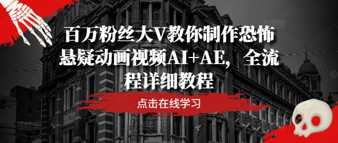 百万粉丝大V教你制作恐怖悬疑动画视频AI+AE，全流程详细教程-归鹤副业商城