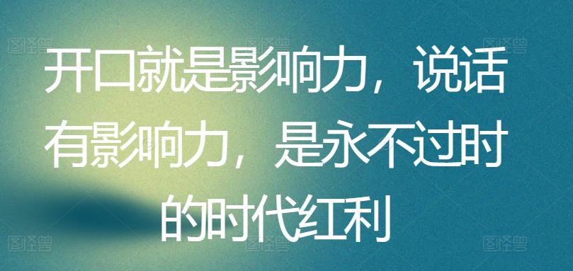 开口就是影响力，说话有影响力，是永不过时的时代红利-归鹤副业商城