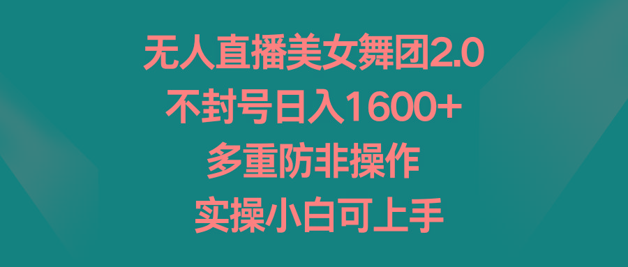 无人直播美女舞团2.0，不封号日入1600+，多重防非操作， 实操小白可上手-归鹤副业商城