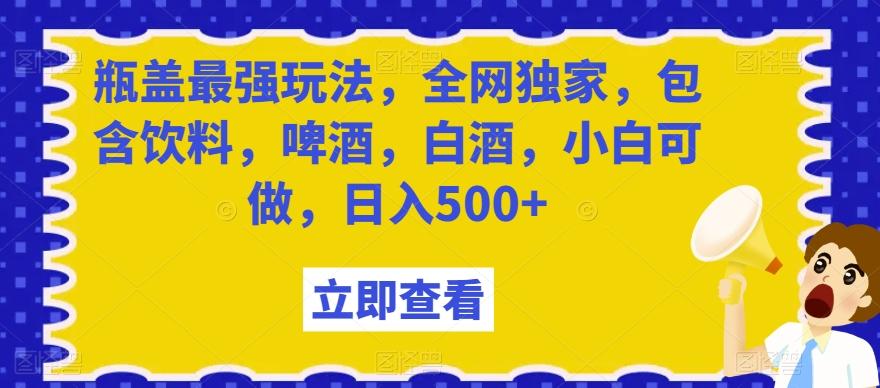 瓶盖最强玩法，全网独家，包含饮料，啤酒，白酒，小白可做，日入500+【揭秘】-归鹤副业商城