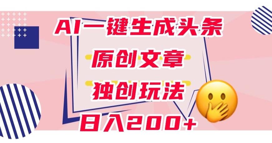 利用AI一键生成头条原创文章，0粉丝即可变现，稳定日入200+【揭秘】-归鹤副业商城