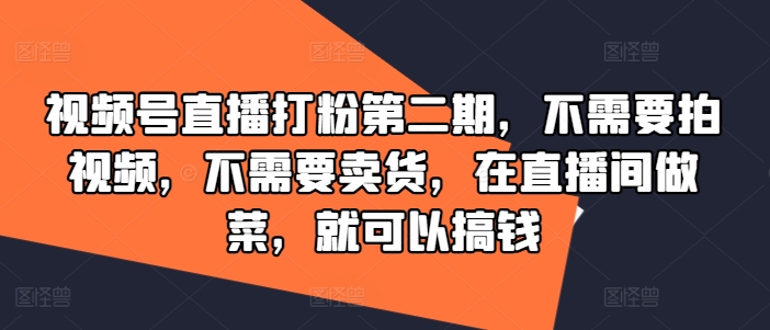 视频号直播打粉第二期，不需要拍视频，不需要卖货，在直播间做菜，就可以搞钱-归鹤副业商城