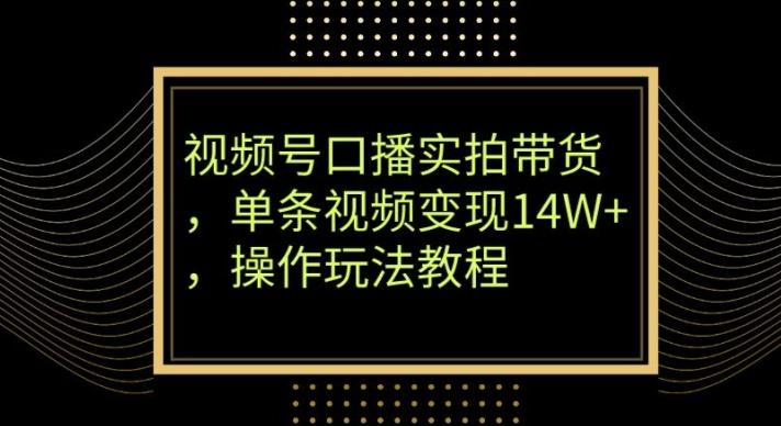 视频号口播实拍带货，单条视频变现14W+，操作玩法教程-归鹤副业商城