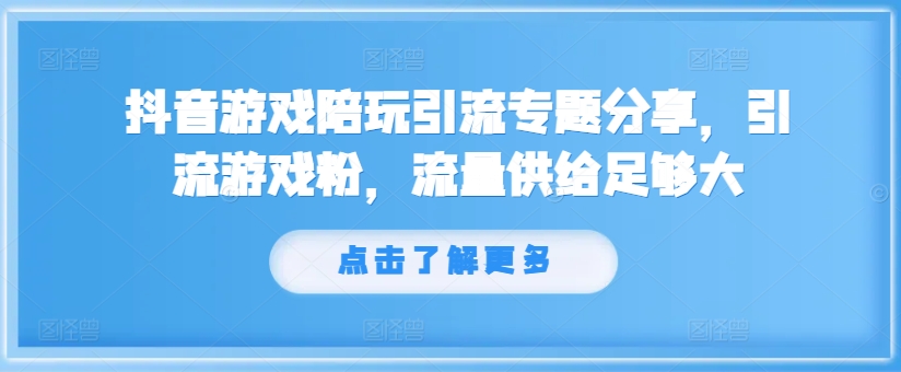 抖音游戏陪玩引流专题分享，引流游戏粉，流量供给足够大-归鹤副业商城