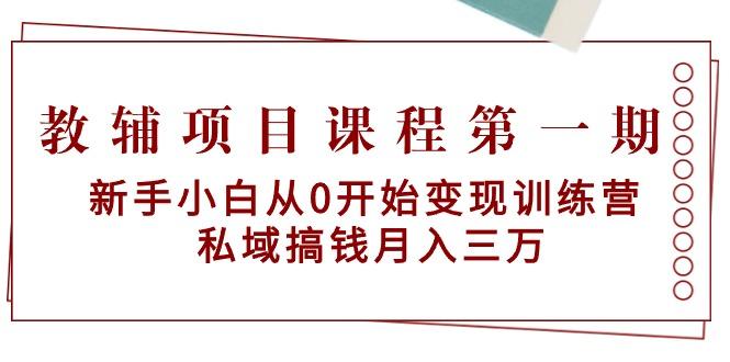 教辅项目课程第一期：新手小白从0开始变现训练营  私域搞钱月入三万-归鹤副业商城