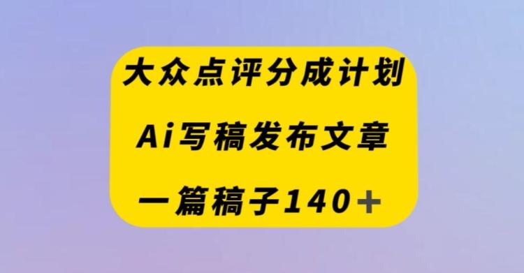 大众点评创作者分成计划，AI写稿发布文章，一篇文章收益140＋-归鹤副业商城