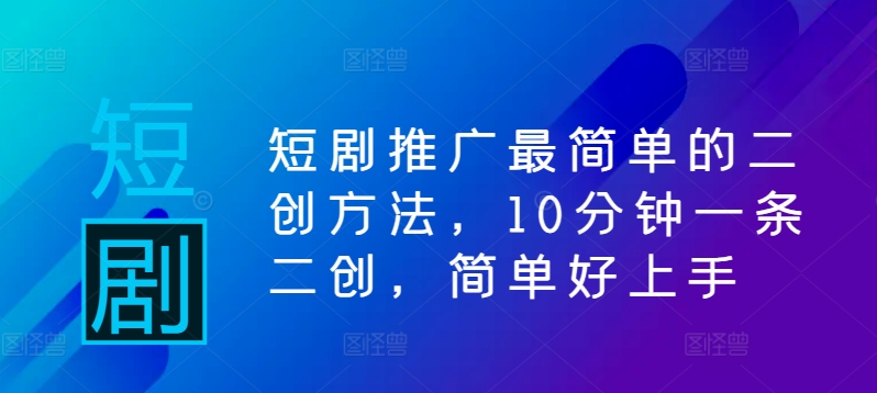 短剧推广最简单的二创方法，10分钟一条二创，简单好上手-归鹤副业商城