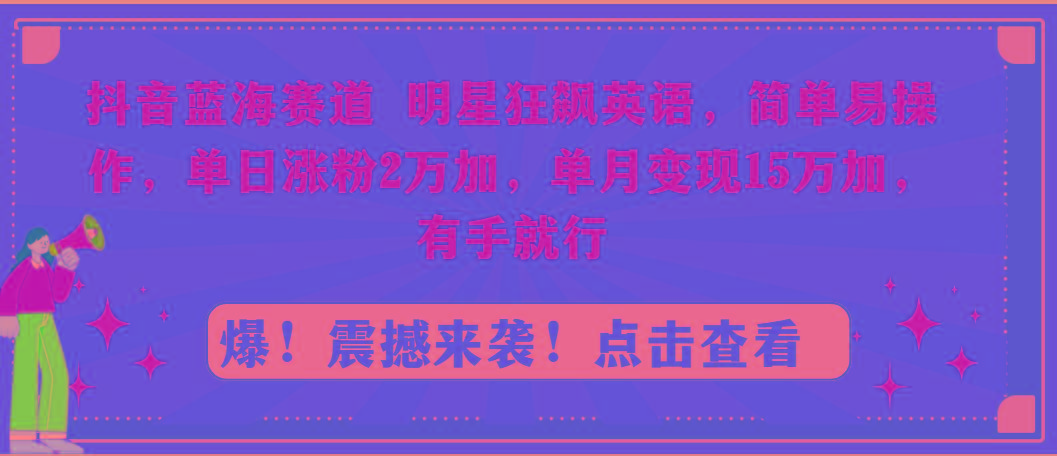 抖音蓝海赛道，明星狂飙英语，简单易操作，单日涨粉2万加，单月变现15万…-归鹤副业商城