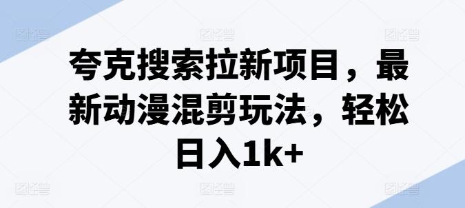 夸克搜索拉新项目，最新动漫混剪玩法，轻松日入1k+-归鹤副业商城