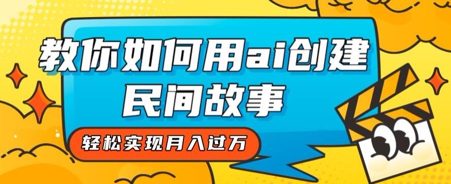 全新思路，教你如何用ai创建民间故事，轻松实现月入过万【揭秘】-归鹤副业商城