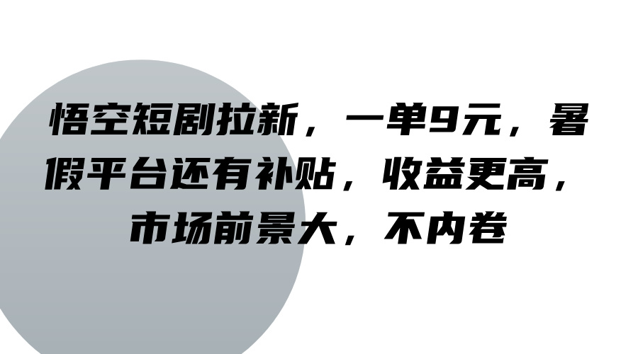 悟空短剧拉新，一单9元，暑假平台还有补贴，收益更高，市场前景大，不内卷-归鹤副业商城