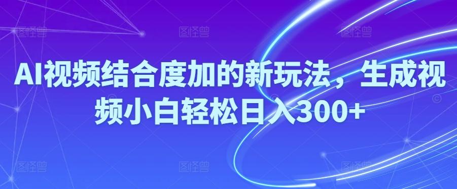 Ai视频结合度加的新玩法,生成视频小白轻松日入300+-归鹤副业商城