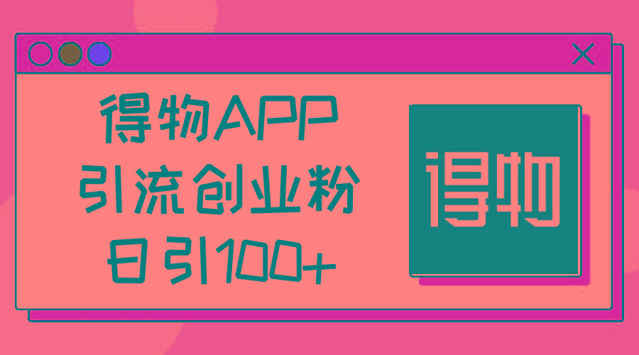 得物APP引流创业粉，日引100+-归鹤副业商城