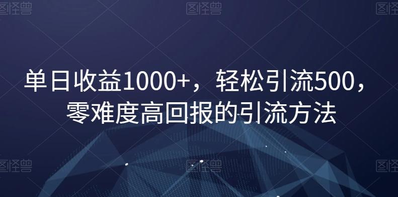 单日收益1000+，轻松引流500，零难度高回报的引流方法【揭秘】-归鹤副业商城