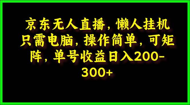 (9973期)京东无人直播，电脑挂机，操作简单，懒人专属，可矩阵操作 单号日入200-300-归鹤副业商城