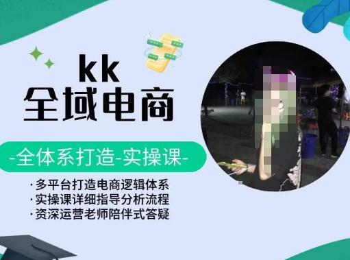 KK全域电商，全体系打造实操课，多平台打造电商逻辑体系-归鹤副业商城