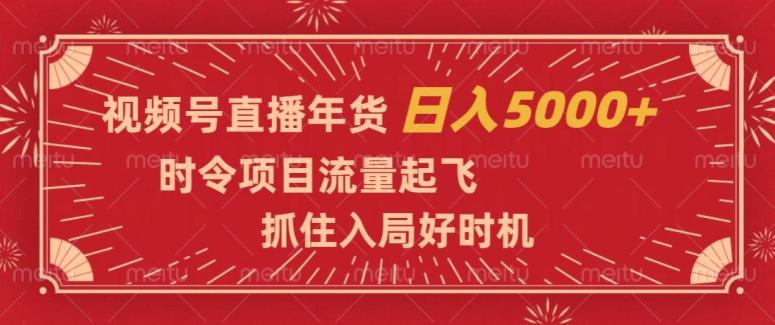 视频号直播年货，时令项目流量起飞，抓住入局好时机，日入5000+【揭秘】-归鹤副业商城