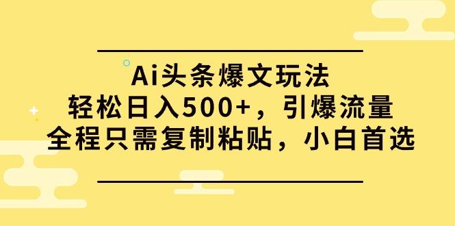 (9853期)Ai头条爆文玩法，轻松日入500+，引爆流量全程只需复制粘贴，小白首选-归鹤副业商城