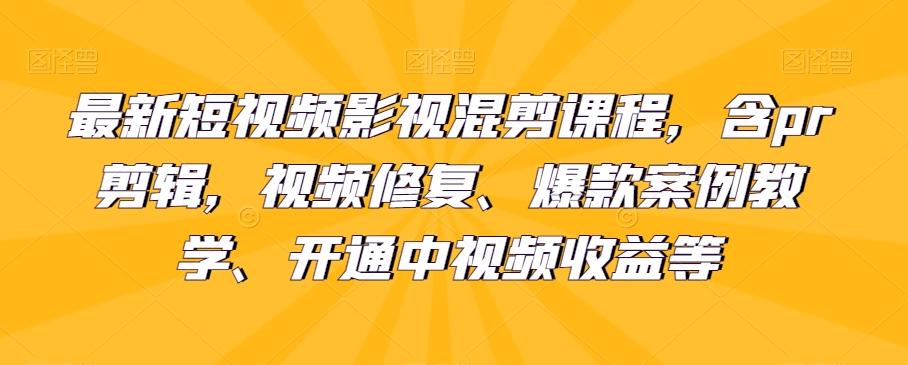 最新短视频影视混剪课程，含pr剪辑，视频修复、爆款案例教学、开通中视频收益等-归鹤副业商城