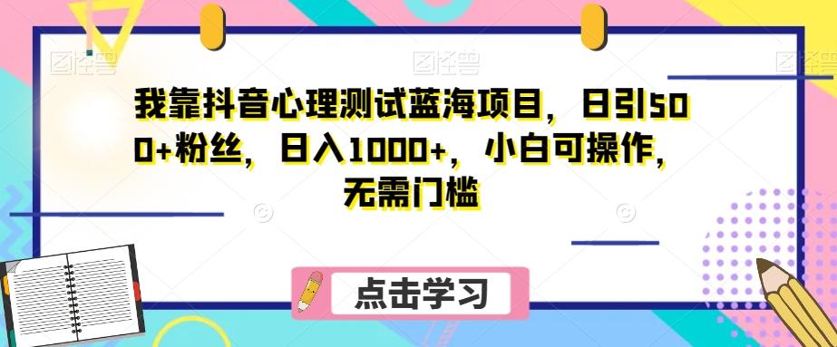 我靠抖音心理测试蓝海项目，日引500+粉丝，日入1000+，小白可操作，无需门槛（附3G素材）-归鹤副业商城