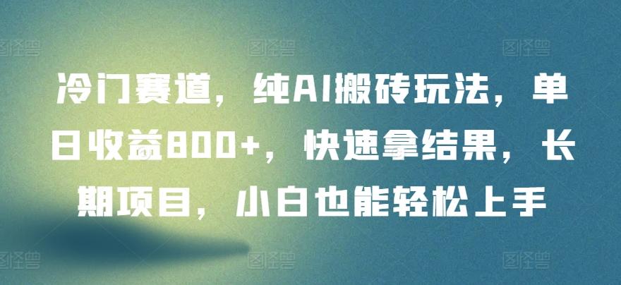 冷门赛道，纯AI搬砖玩法，单日收益800+，快速拿结果，长期项目，小白也能轻松上手【揭秘】-归鹤副业商城