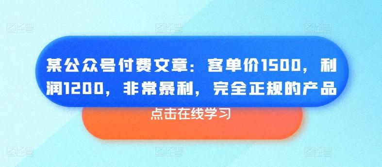 某公众号付费文章：客单价1500，利润1200，非常暴利，完全正规的产品-归鹤副业商城