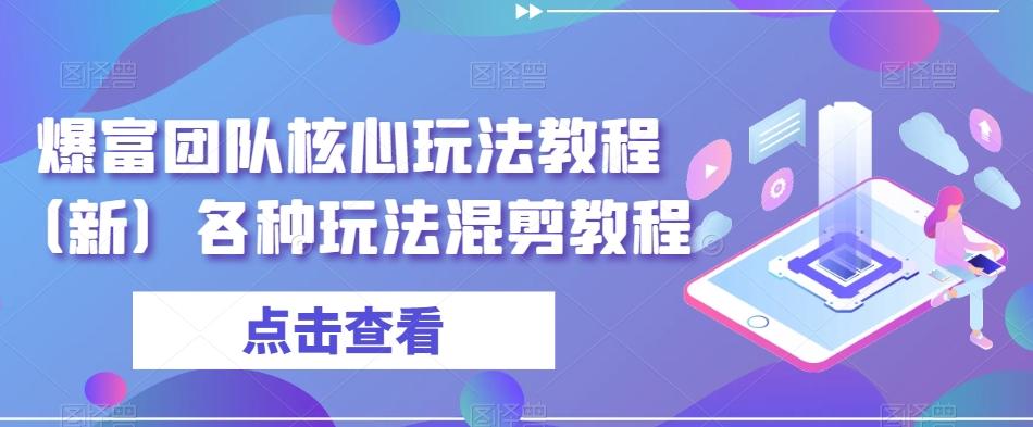 爆富团队核心玩法教程（新）各种玩法混剪教程-归鹤副业商城