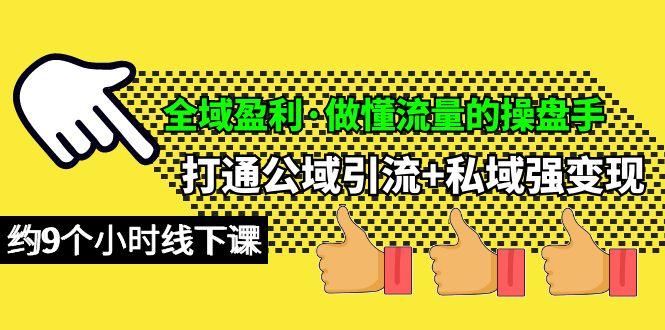 (10045期)全域盈利·做懂流量的操盘手，打通公域引流+私域强变现，约9个小时线下课-归鹤副业商城