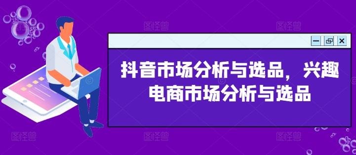 抖音市场分析与选品，兴趣电商市场分析与选品-归鹤副业商城