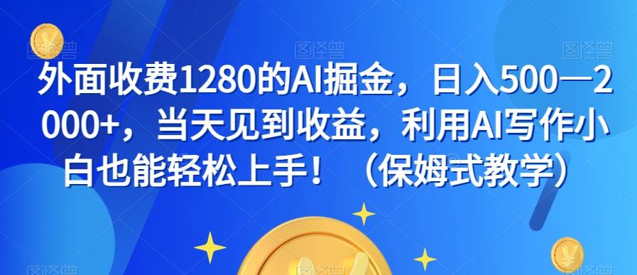 外面收费1280的AI掘金，日入500—2000+，当天见到收益，利用AI写作小白也能轻松上手！（保姆式教学）-归鹤副业商城