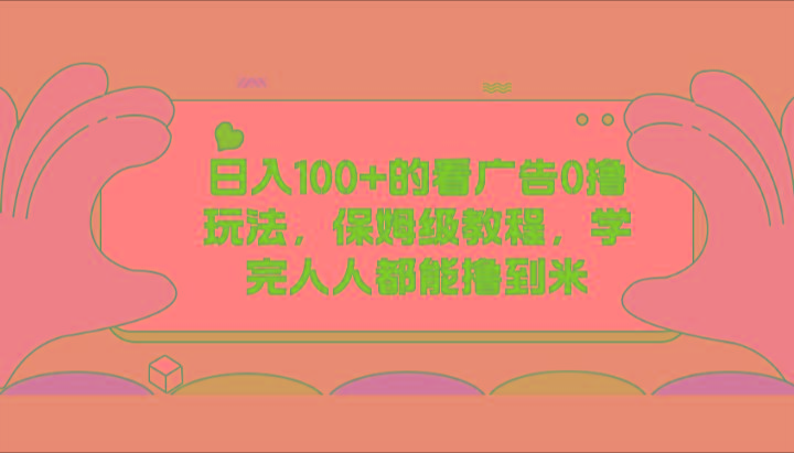 日入100+的看广告0撸玩法，保姆级教程，学完人人都能撸到米-归鹤副业商城