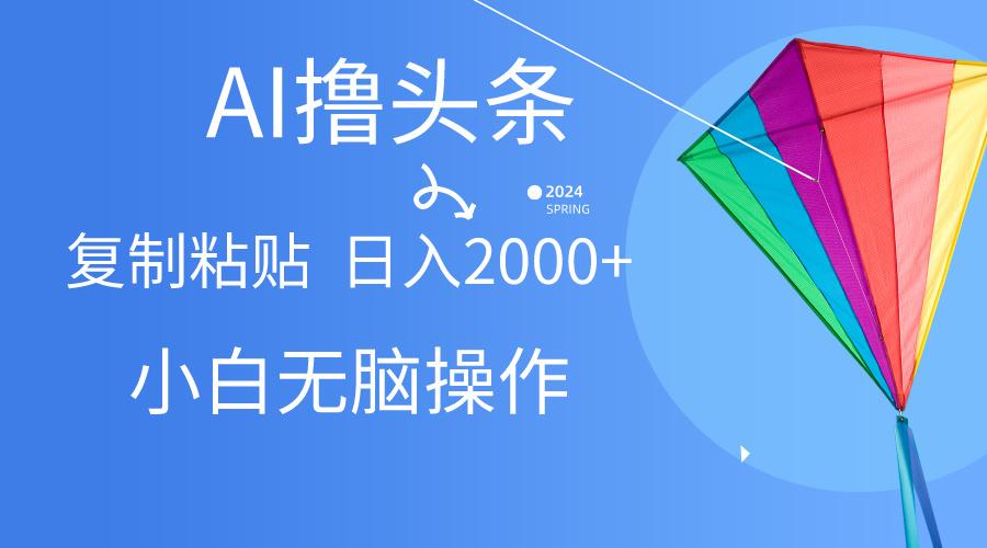 AI一键生成爆款文章撸头条,无脑操作，复制粘贴轻松,日入2000+-归鹤副业商城