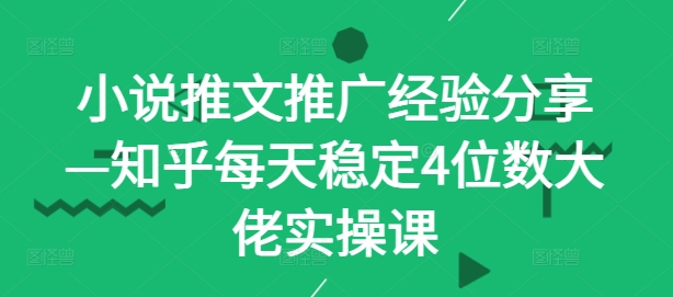 小说推文推广经验分享—知乎每天稳定4位数大佬实操课-归鹤副业商城