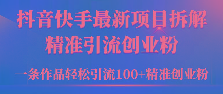 (9447期)2024年抖音快手最新项目拆解视频引流创业粉，一天轻松引流精准创业粉100+-归鹤副业商城