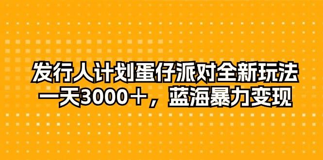 发行人计划蛋仔派对全新玩法，一天3000＋，蓝海暴力变现-归鹤副业商城