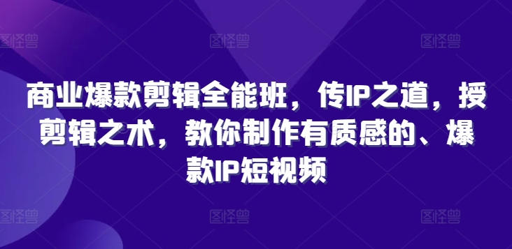 商业爆款剪辑全能班，传IP之道，授剪辑之术，教你制作有质感的、爆款IP短视频-归鹤副业商城