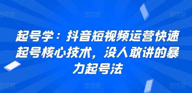 起号学：抖音短视频运营快速起号核心技术，没人敢讲的暴力起号法-归鹤副业商城