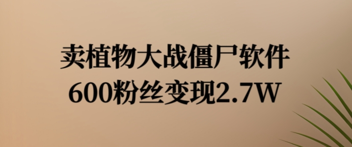 卖植物大战僵尸软件，600粉丝变现2.7W【揭秘】-归鹤副业商城