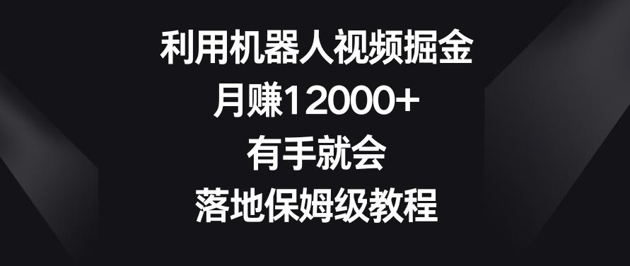 利用机器人视频掘金，月赚12000+，有手就会，落地保姆级教程【揭秘】-归鹤副业商城