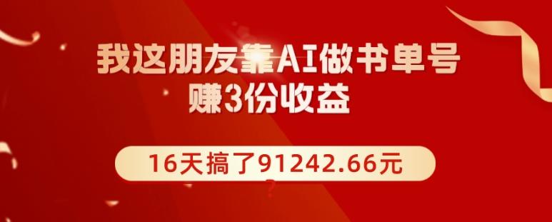 我这朋友靠AI做书单号，赚3份收益，16天搞了91242.66元？-归鹤副业商城