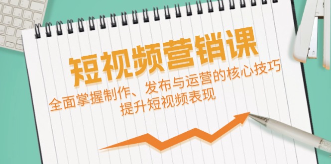 短视频&营销课：全面掌握制作、发布与运营的核心技巧，提升短视频表现-归鹤副业商城