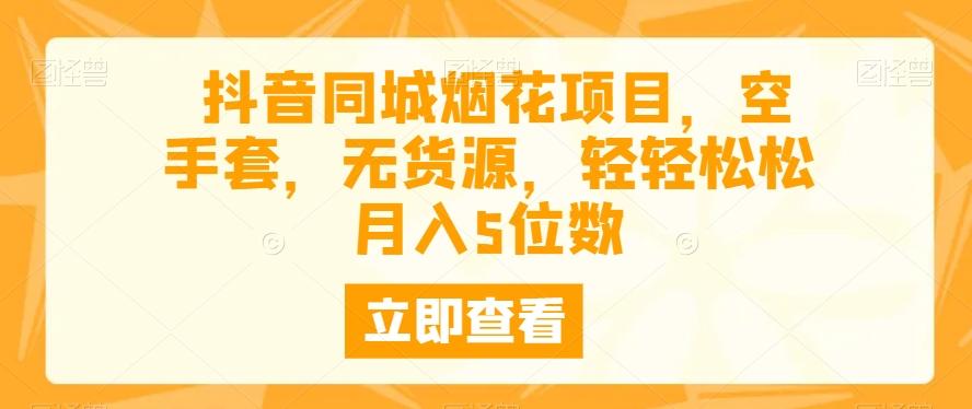 抖音同城烟花项目，空手套，无货源，轻轻松松月入5位数-归鹤副业商城