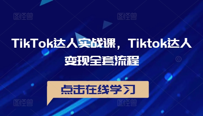 TikTok达人实战课，Tiktok达人变现全套流程-归鹤副业商城