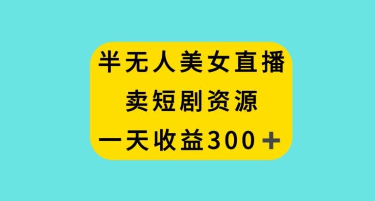 半无人美女直播，卖短剧资源，一天收益300+【揭秘】-归鹤副业商城