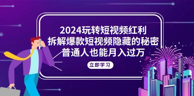 2024玩转短视频红利，拆解爆款短视频隐藏的秘密，普通人也能月入过万-归鹤副业商城