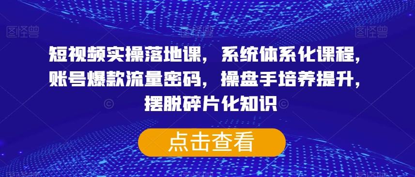 短视频实操落地课，系统体系化课程，账号爆款流量密码，操盘手培养提升，摆脱碎片化知识-归鹤副业商城