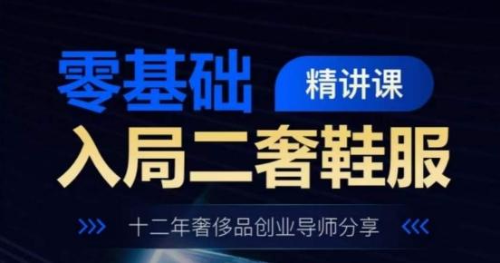 零基础入局二奢鞋服精讲课，十二年奢侈品创业导师分享-归鹤副业商城