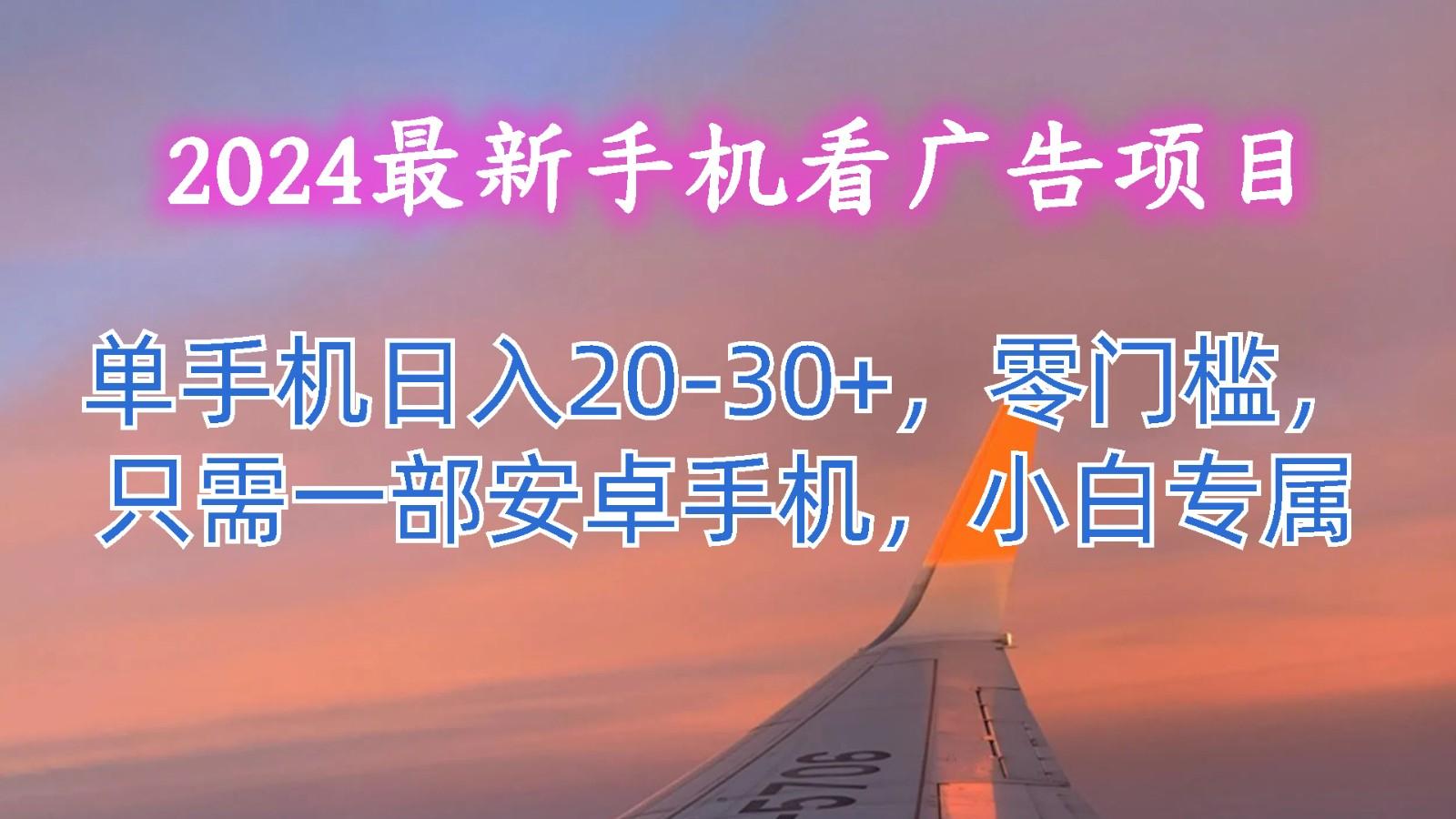 2024最新手机看广告项目，单手机日入20-30+，零门槛，只需一部安卓手机，小白专属-归鹤副业商城